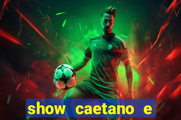 show caetano e maria betania bh